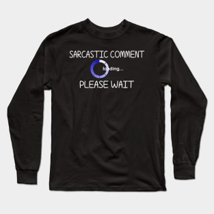 Sarcastic Comment Loading... Please Wait. Long Sleeve T-Shirt